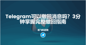 Telegram撤回訊息全指南：單聊與群聊都能一鍵刪除